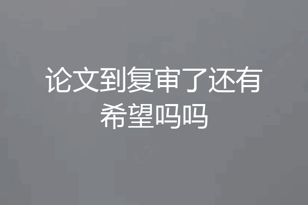 论文到复审了还有希望吗吗