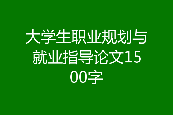 大学生职业规划与就业指导论文1500字