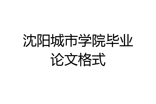 沈阳城市学院毕业论文格式