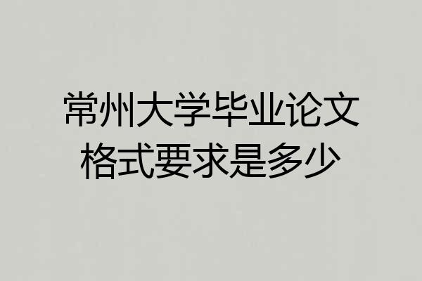 常州大学毕业论文格式要求是多少