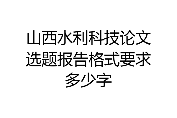 山西水利科技论文选题报告格式要求多少字