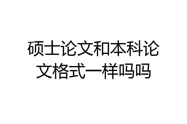 硕士论文和本科论文格式一样吗吗