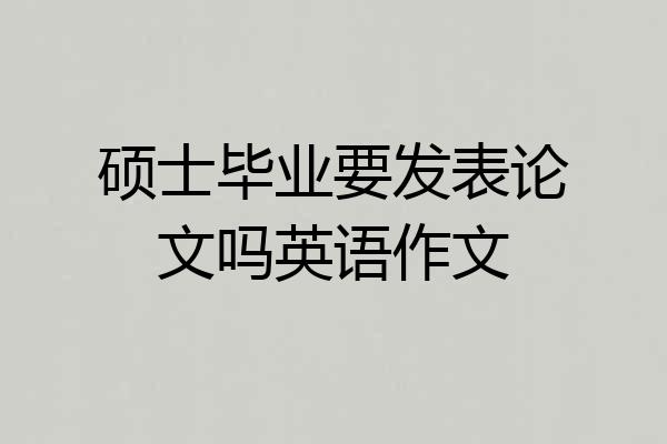 硕士毕业要发表论文吗英语作文