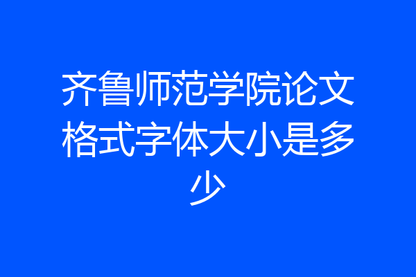 齐鲁师范学院论文格式字体大小是多少