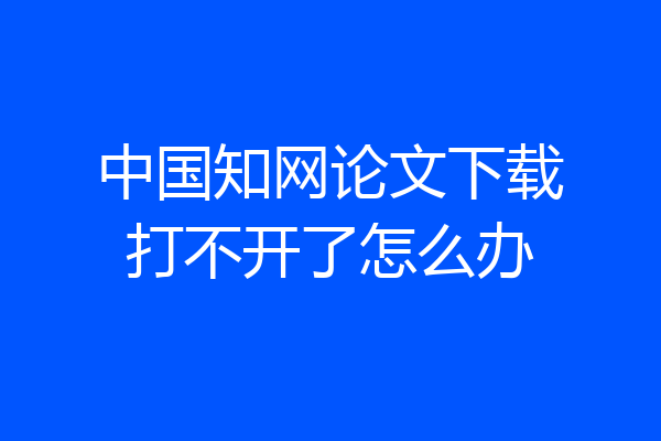 中国知网论文下载打不开了怎么办