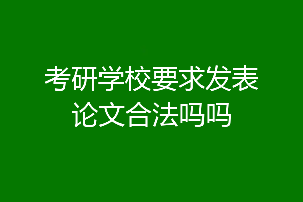 考研学校要求发表论文合法吗吗