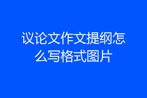议论文作文提纲怎么写格式图片