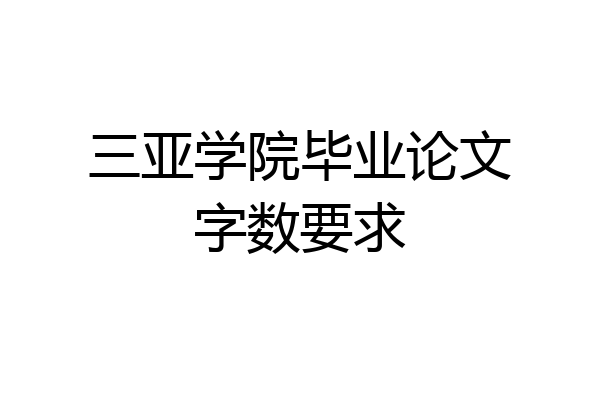 三亚学院毕业论文字数要求