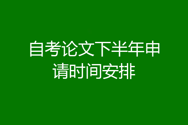 自考论文下半年申请时间安排