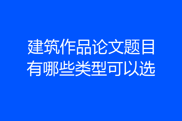 建筑作品论文题目有哪些类型可以选