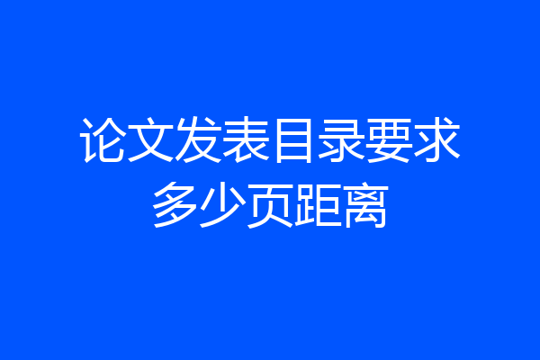 论文发表目录要求多少页距离