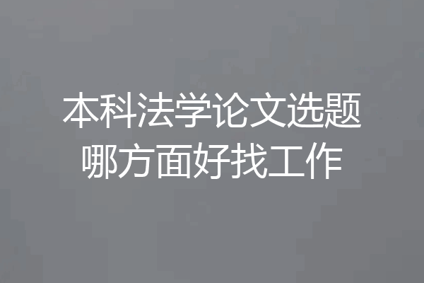 本科法学论文选题哪方面好找工作