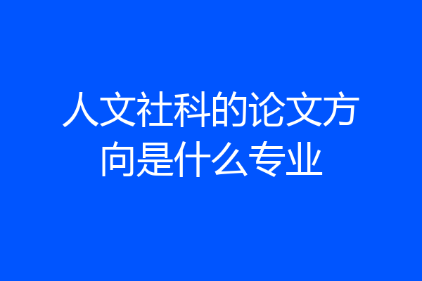 人文社科的论文方向是什么专业