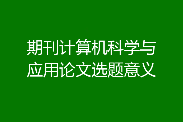 期刊计算机科学与应用论文选题意义