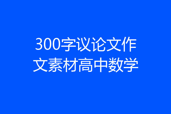 300字议论文作文素材高中数学