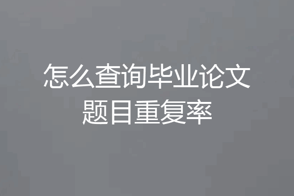 怎么查询毕业论文题目重复率
