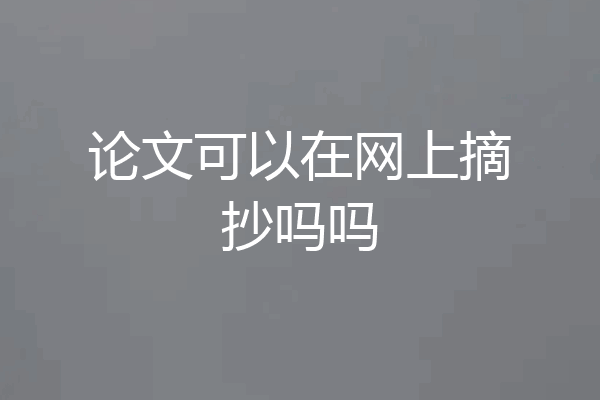 论文可以在网上摘抄吗吗