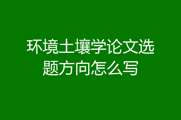 环境土壤学论文选题方向怎么写