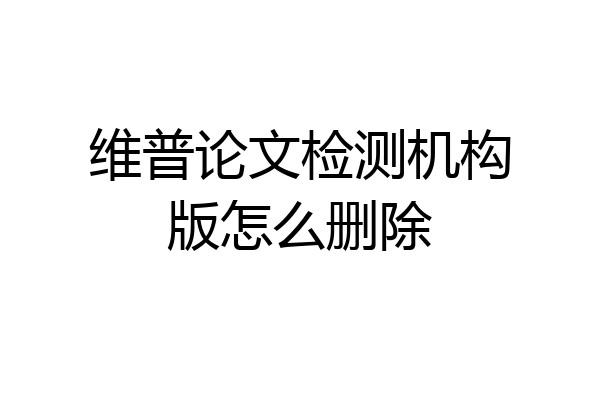 维普论文检测机构版怎么删除