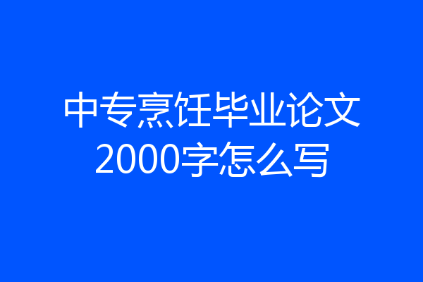 中专烹饪毕业论文2000字怎么写