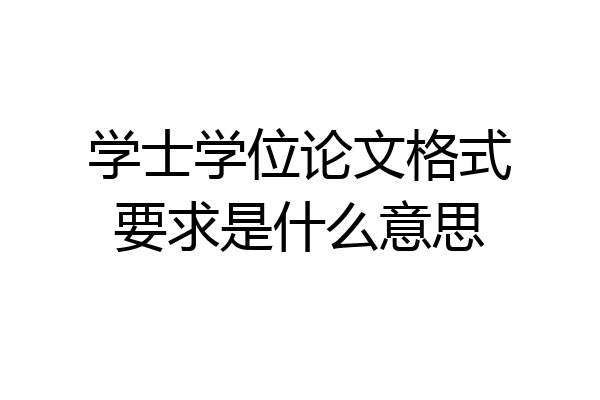 学士学位论文格式要求是什么意思