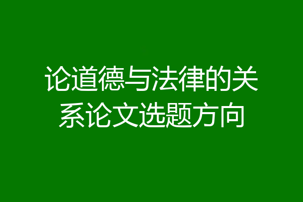 论道德与法律的关系论文选题方向