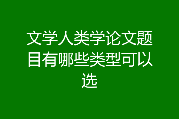 文学人类学论文题目有哪些类型可以选