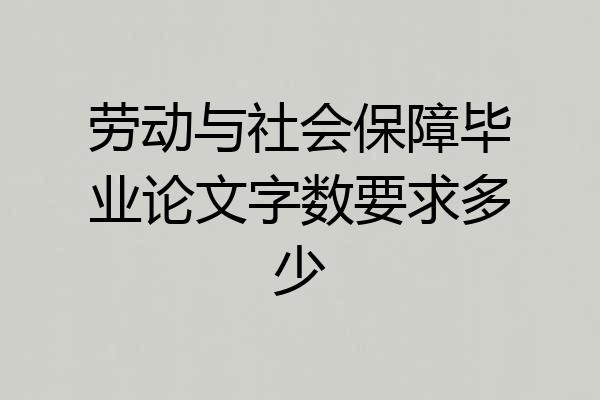 劳动与社会保障毕业论文字数要求多少