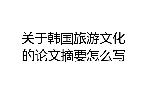关于韩国旅游文化的论文摘要怎么写
