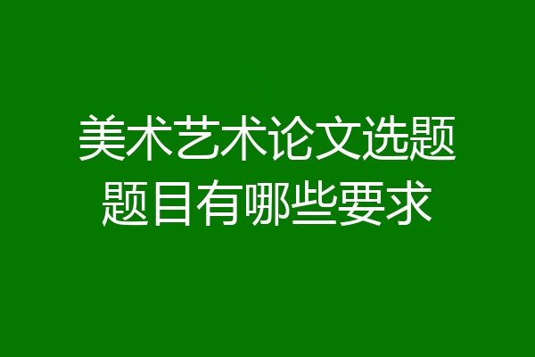 美术艺术论文选题题目有哪些要求