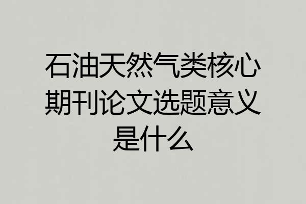 石油天然气类核心期刊论文选题意义是什么