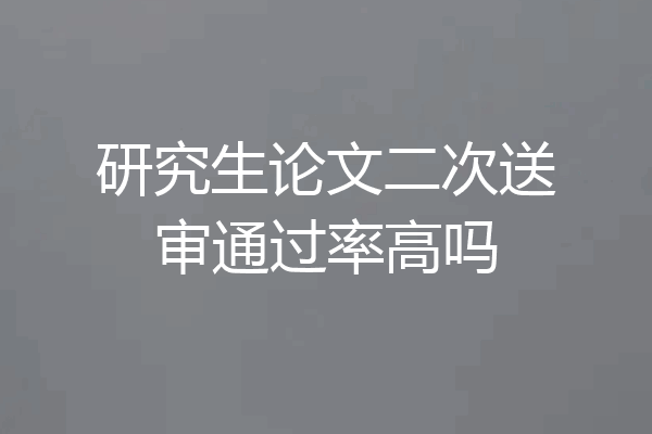 研究生论文二次送审通过率高吗
