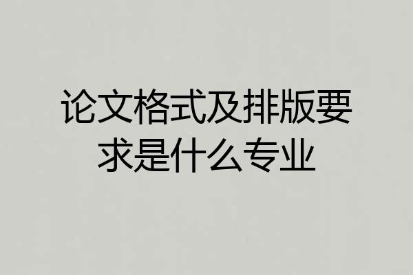论文格式及排版要求是什么专业