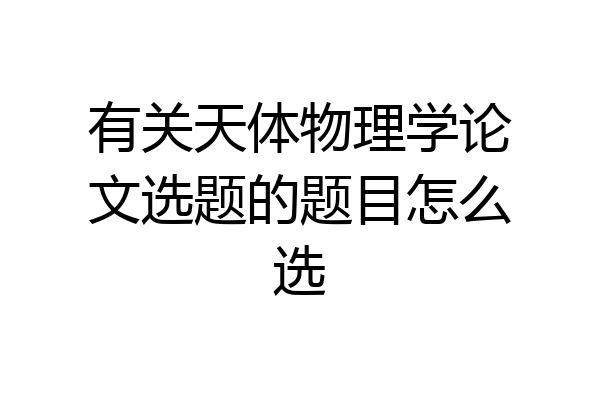有关天体物理学论文选题的题目怎么选