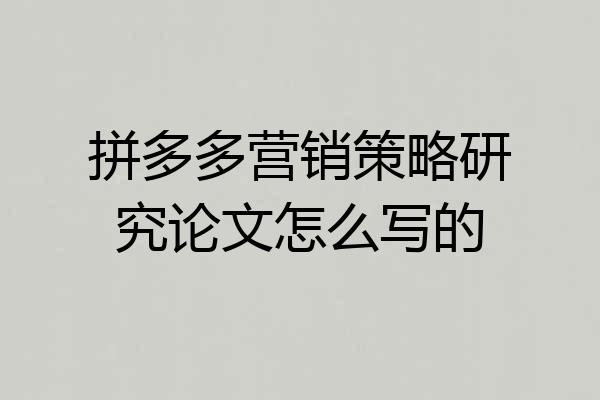 拼多多营销策略研究论文怎么写的