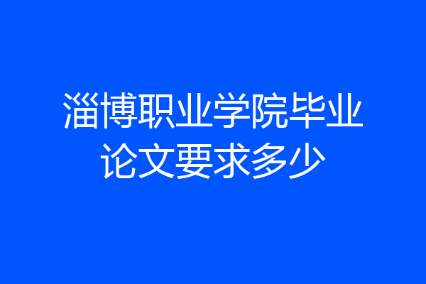 淄博职业学院毕业论文要求多少