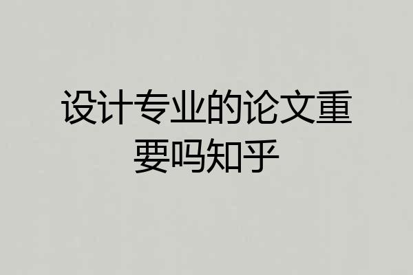 设计专业的论文重要吗知乎