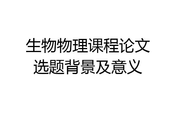 生物物理课程论文选题背景及意义