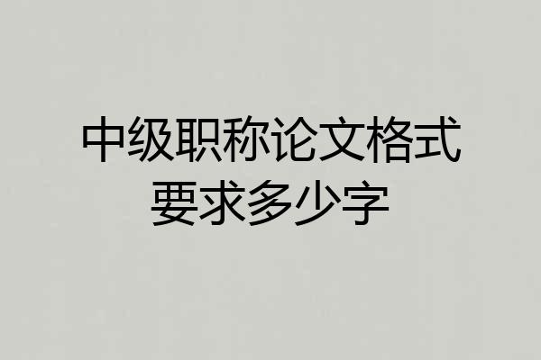 中级职称论文格式要求多少字