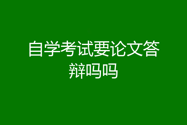 自学考试要论文答辩吗吗