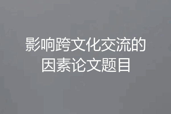 影响跨文化交流的因素论文题目