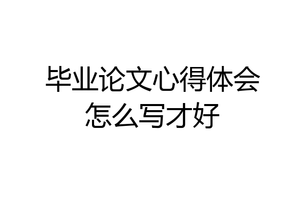 毕业论文心得体会怎么写才好