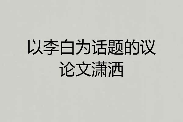 以李白为话题的议论文潇洒