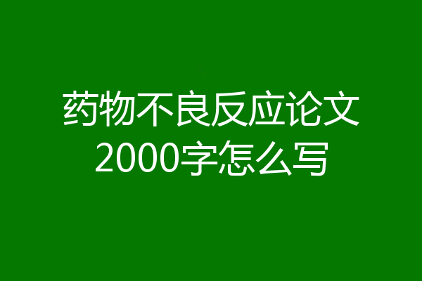 药物不良反应论文2000字怎么写