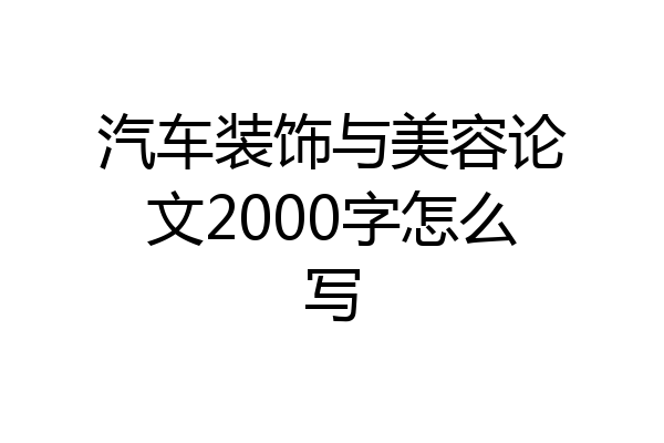 汽车装饰与美容论文2000字怎么写