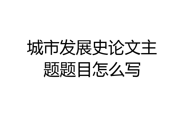 城市发展史论文主题题目怎么写