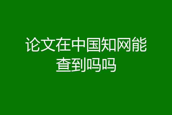 论文在中国知网能查到吗吗