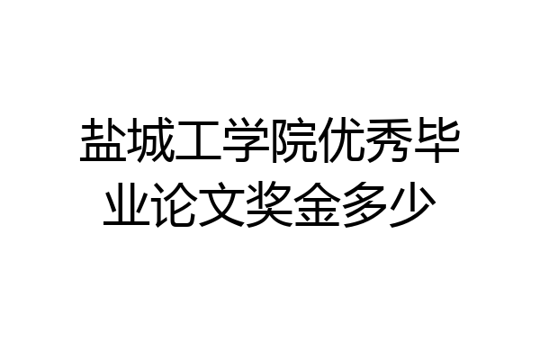 盐城工学院优秀毕业论文奖金多少