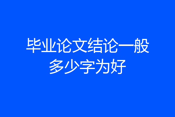 毕业论文结论一般多少字为好