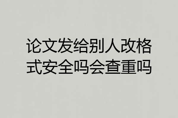 论文发给别人改格式安全吗会查重吗